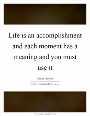 Life is an accomplishment and each moment has a meaning and you must use it Picture Quote #1