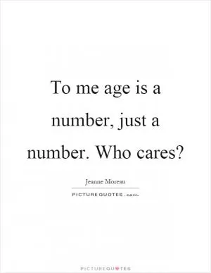 To me age is a number, just a number. Who cares? Picture Quote #1