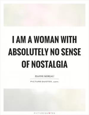 I am a woman with absolutely no sense of nostalgia Picture Quote #1
