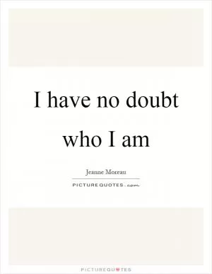I have no doubt who I am Picture Quote #1
