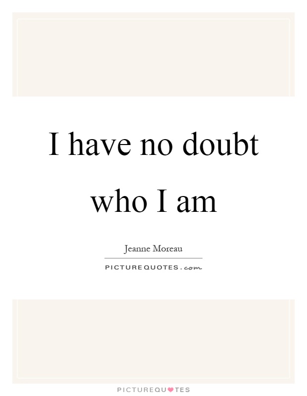 I have no doubt who I am Picture Quote #1