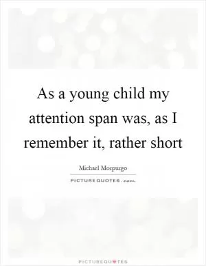 As a young child my attention span was, as I remember it, rather short Picture Quote #1
