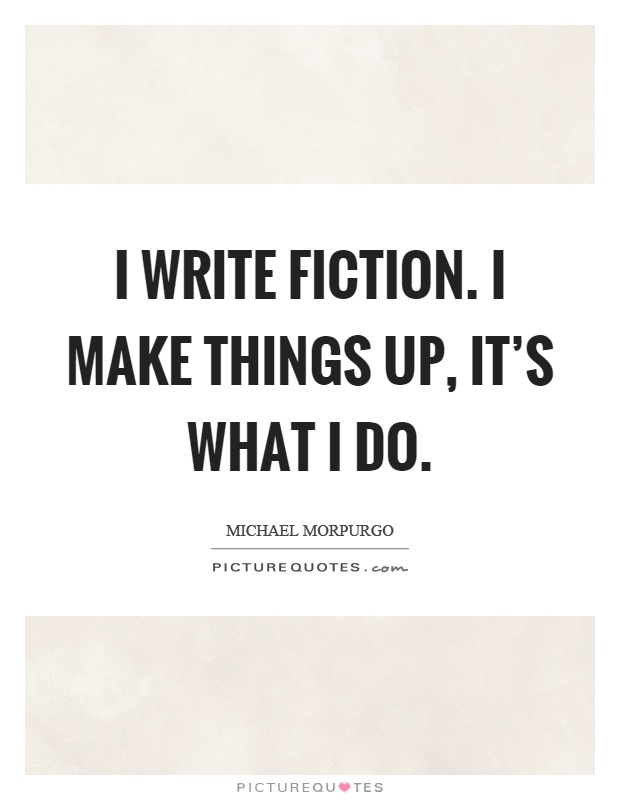 I write fiction. I make things up, it's what I do Picture Quote #1
