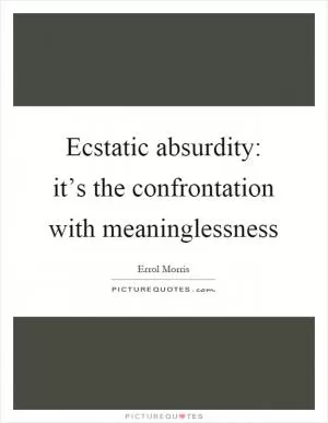 Ecstatic absurdity: it’s the confrontation with meaninglessness Picture Quote #1