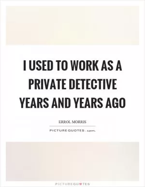I used to work as a private detective years and years ago Picture Quote #1