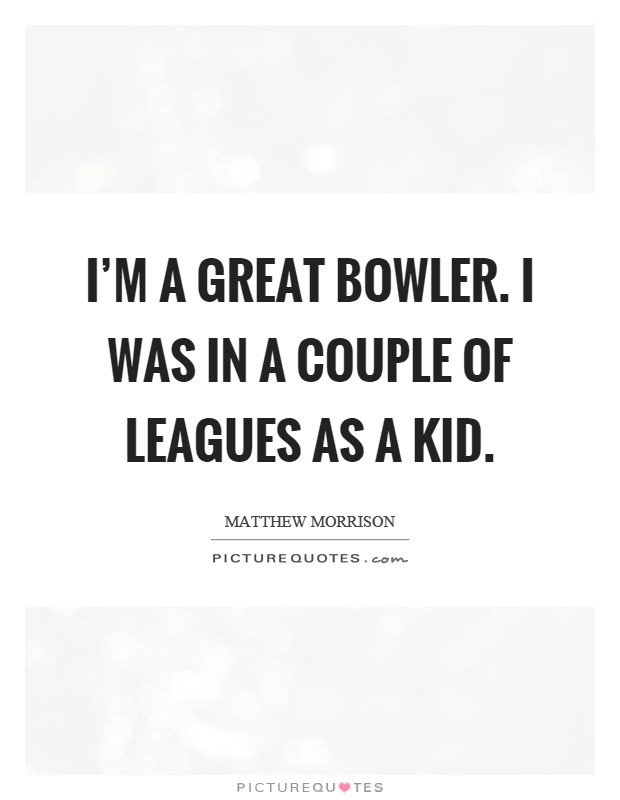 I'm a great bowler. I was in a couple of leagues as a kid Picture Quote #1