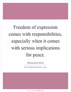Freedom of expression comes with responsibilities, especially when it comes with serious implications for peace Picture Quote #1