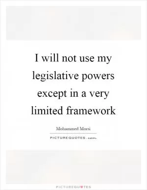 I will not use my legislative powers except in a very limited framework Picture Quote #1