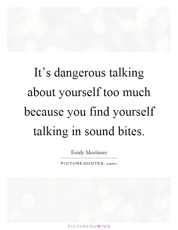 It's dangerous talking about yourself too much because you find yourself talking in sound bites Picture Quote #1