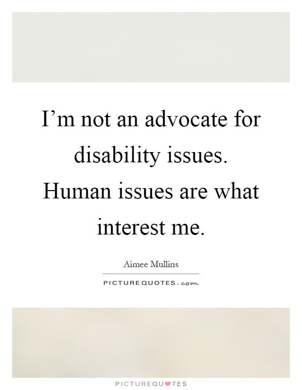 I'm not an advocate for disability issues. Human issues are what interest me Picture Quote #1