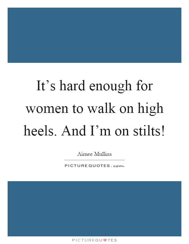 It's hard enough for women to walk on high heels. And I'm on stilts! Picture Quote #1