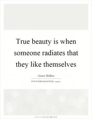 True beauty is when someone radiates that they like themselves Picture Quote #1