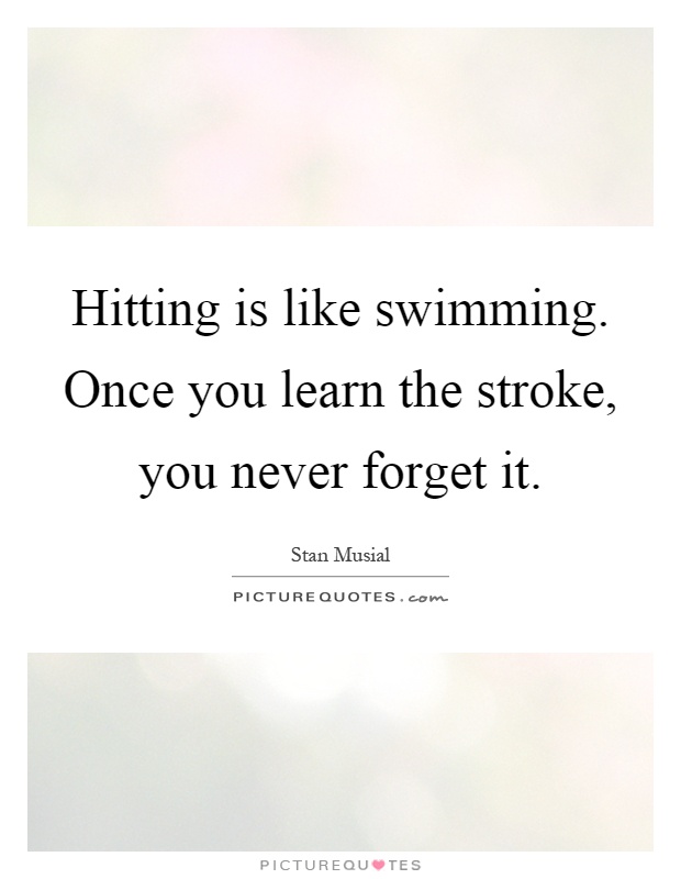 Hitting is like swimming. Once you learn the stroke, you never forget it Picture Quote #1