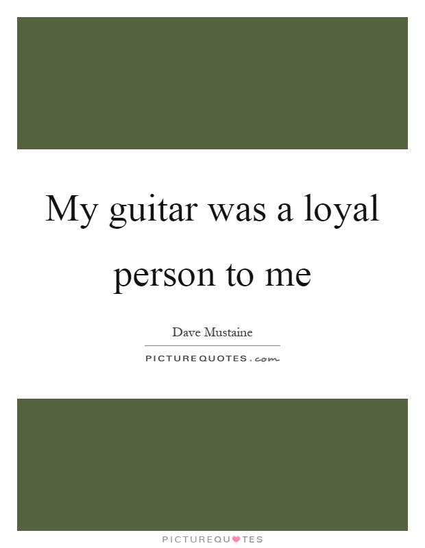 My guitar was a loyal person to me Picture Quote #1