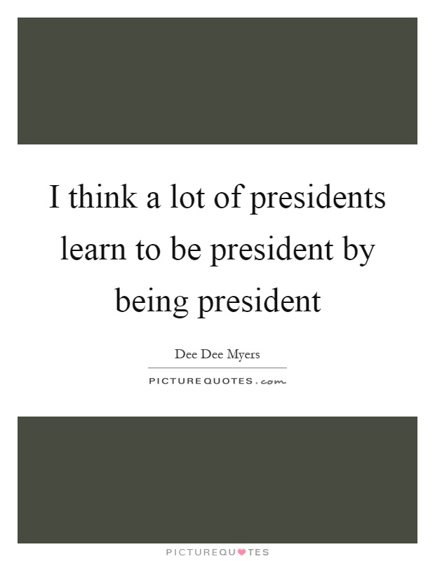 I think a lot of presidents learn to be president by being president Picture Quote #1