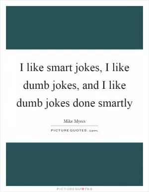 I like smart jokes, I like dumb jokes, and I like dumb jokes done smartly Picture Quote #1