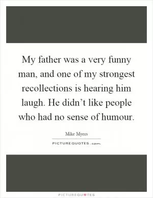 My father was a very funny man, and one of my strongest recollections is hearing him laugh. He didn’t like people who had no sense of humour Picture Quote #1