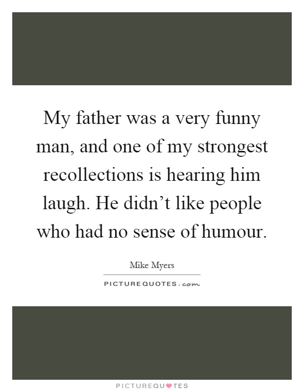 My father was a very funny man, and one of my strongest recollections is hearing him laugh. He didn't like people who had no sense of humour Picture Quote #1