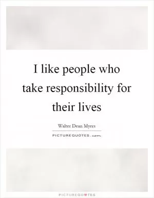 I like people who take responsibility for their lives Picture Quote #1