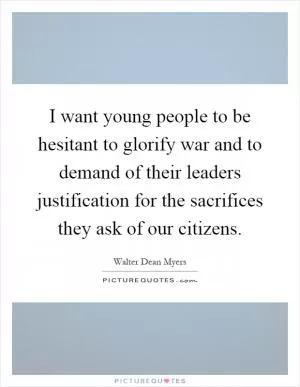I want young people to be hesitant to glorify war and to demand of their leaders justification for the sacrifices they ask of our citizens Picture Quote #1