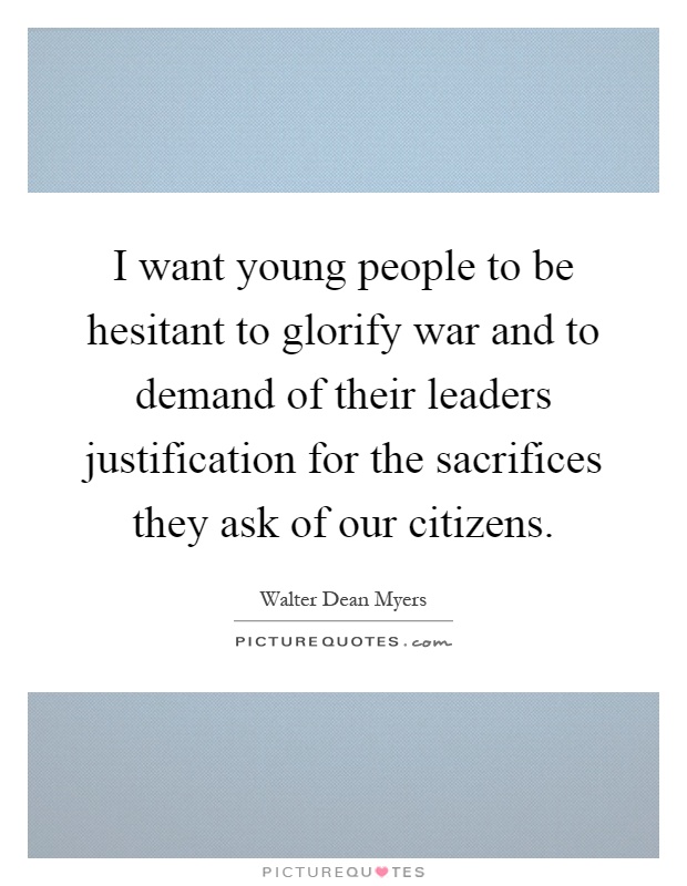 I want young people to be hesitant to glorify war and to demand of their leaders justification for the sacrifices they ask of our citizens Picture Quote #1