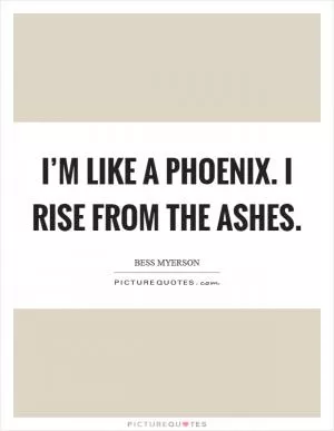 I’m like a phoenix. I rise from the ashes Picture Quote #1