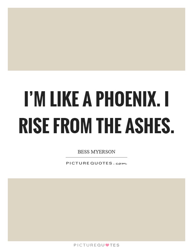 I'm like a phoenix. I rise from the ashes Picture Quote #1
