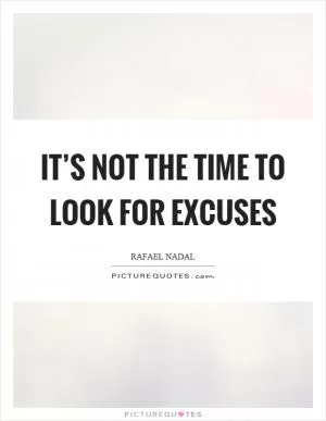 It’s not the time to look for excuses Picture Quote #1