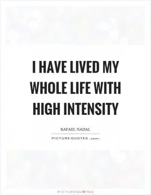 I have lived my whole life with high intensity Picture Quote #1