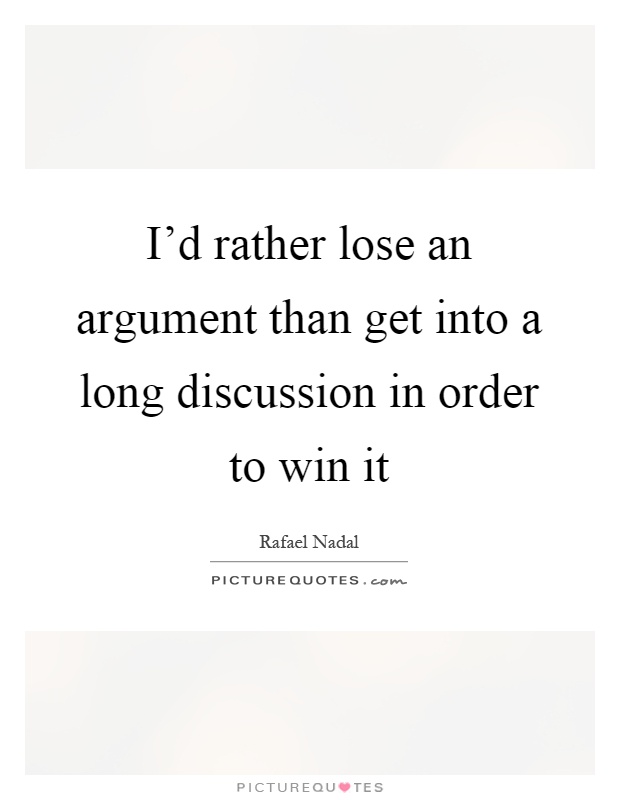 I'd rather lose an argument than get into a long discussion in order to win it Picture Quote #1