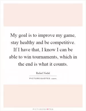 My goal is to improve my game, stay healthy and be competitive. If I have that, I know I can be able to win tournaments, which in the end is what it counts Picture Quote #1