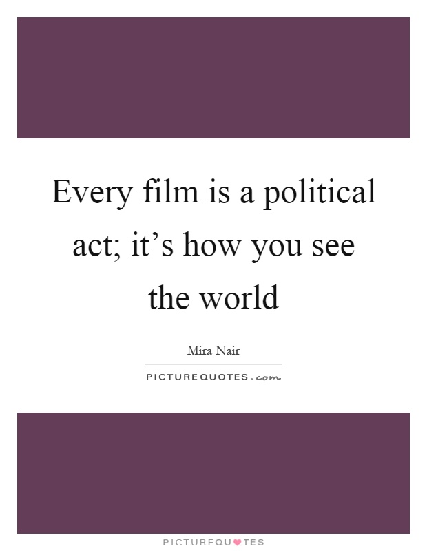 Every film is a political act; it's how you see the world Picture Quote #1