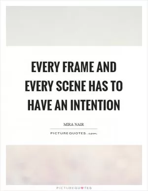 Every frame and every scene has to have an intention Picture Quote #1