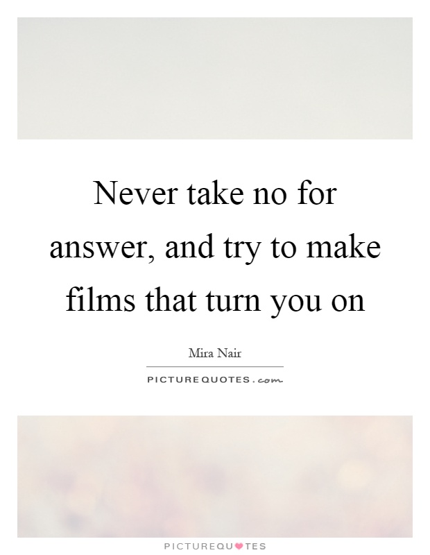 Never take no for answer, and try to make films that turn you on Picture Quote #1