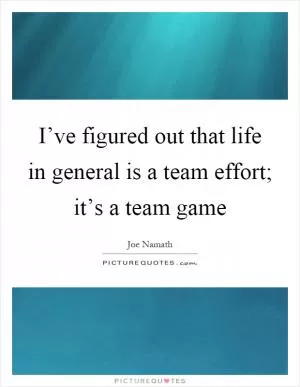 I’ve figured out that life in general is a team effort; it’s a team game Picture Quote #1