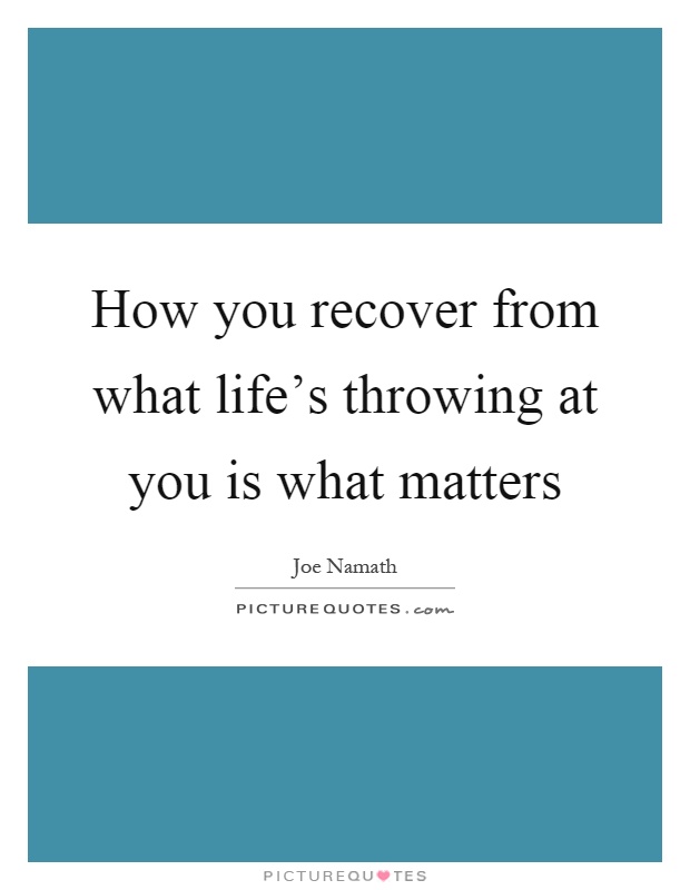 How you recover from what life's throwing at you is what matters Picture Quote #1