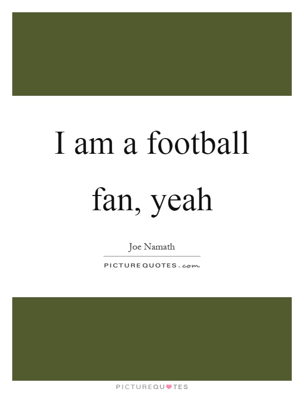 I am a football fan, yeah Picture Quote #1