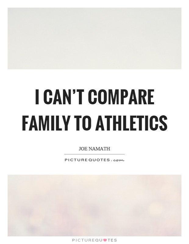 I can't compare family to athletics Picture Quote #1
