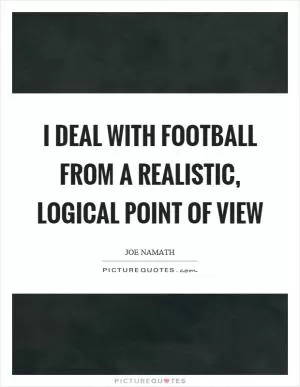 I deal with football from a realistic, logical point of view Picture Quote #1
