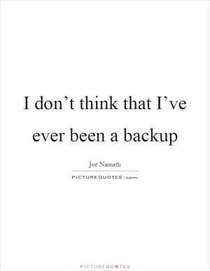 I don’t think that I’ve ever been a backup Picture Quote #1