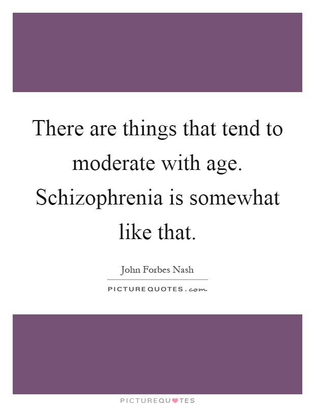 There are things that tend to moderate with age. Schizophrenia is somewhat like that Picture Quote #1