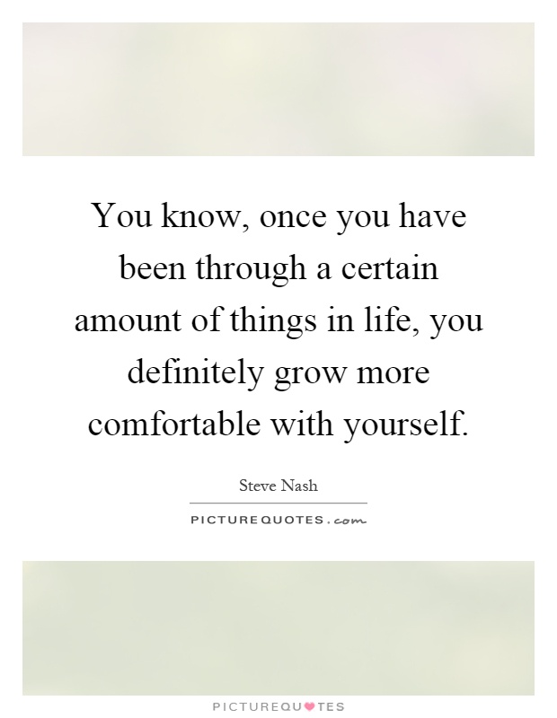 You know, once you have been through a certain amount of things in life, you definitely grow more comfortable with yourself Picture Quote #1