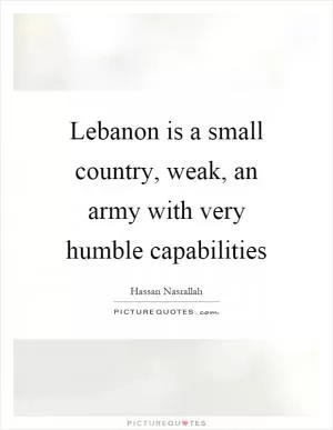 Lebanon is a small country, weak, an army with very humble capabilities Picture Quote #1