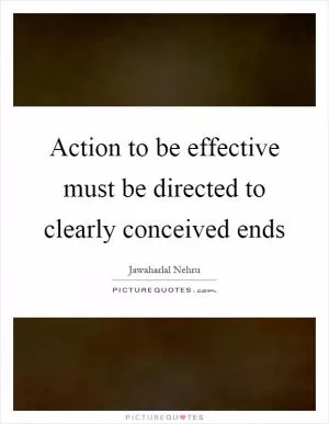 Action to be effective must be directed to clearly conceived ends Picture Quote #1
