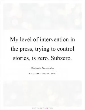 My level of intervention in the press, trying to control stories, is zero. Subzero Picture Quote #1