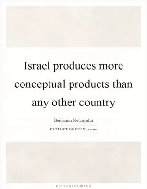 Israel produces more conceptual products than any other country Picture Quote #1