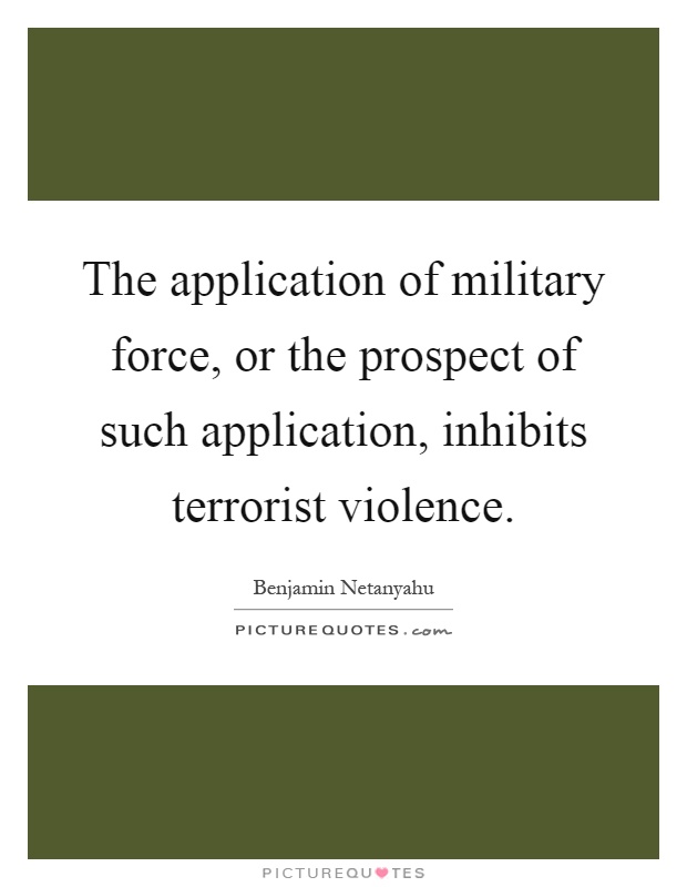 The application of military force, or the prospect of such application, inhibits terrorist violence Picture Quote #1