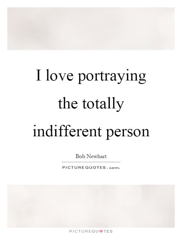 I love portraying the totally indifferent person Picture Quote #1