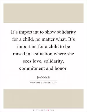 It’s important to show solidarity for a child, no matter what. It’s important for a child to be raised in a situation where she sees love, solidarity, commitment and honor Picture Quote #1