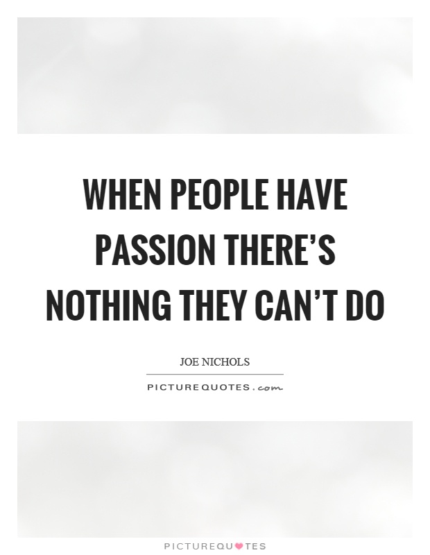 When people have passion there's nothing they can't do Picture Quote #1